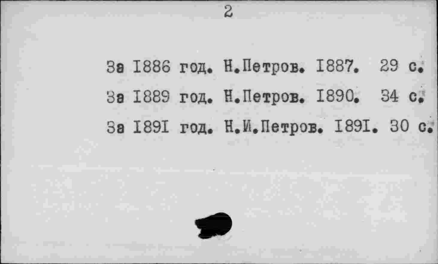 ﻿За 1886 год. Н.Петров. 1887. 29 с За 1889 год. Н.Петров. 1890. 34 с За 1891 год. Н.И.Петров. 1891. 30